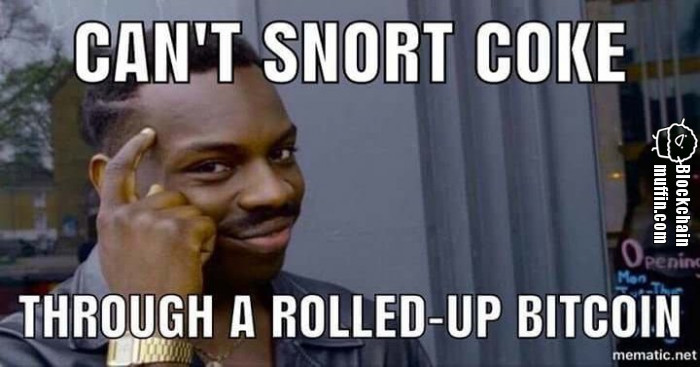 You can't snort coke through rolled up Bitcoin